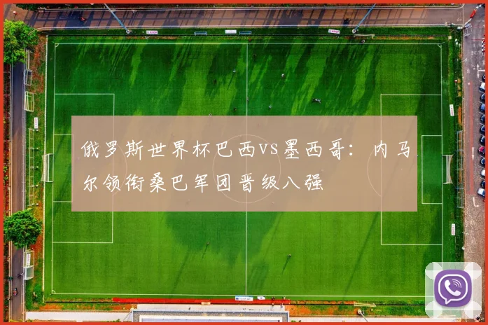 俄罗斯世界杯巴西vs墨西哥:内马尔领衔桑巴军团晋级八强