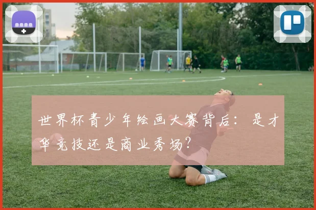 世界杯青少年绘画大赛背后：是才华竞技还是商业秀场？