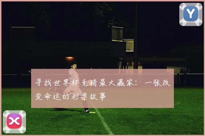 寻找世界杯竞猜最大赢家:一张改变命运的彩票故事