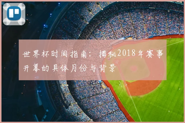 世界杯时间指南：揭秘2018年赛事开幕的具体月份与背景