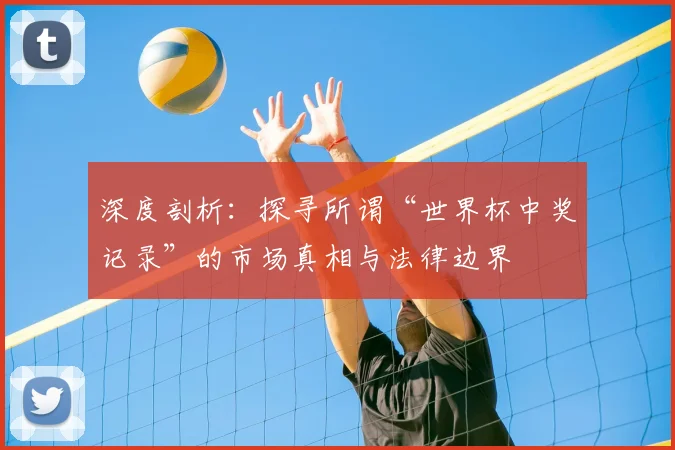 深度剖析:探寻所谓“世界杯中奖记录”的市场真相与法律边界