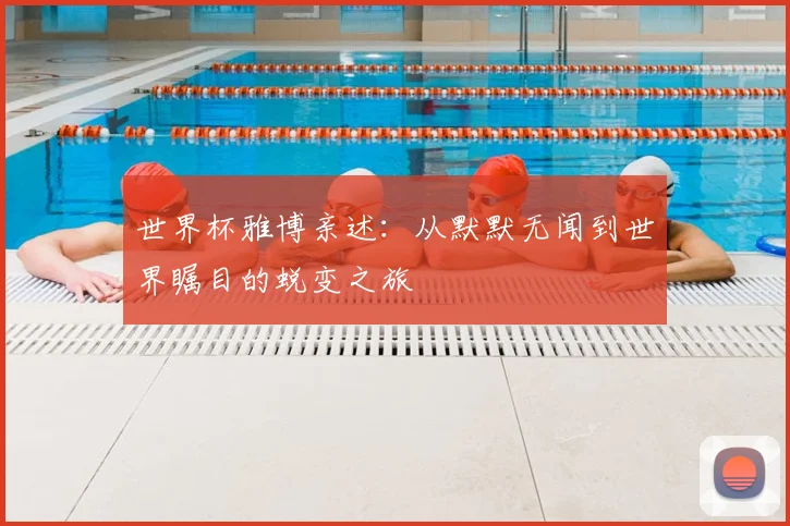 世界杯雅博亲述：从默默无闻到世界瞩目的蜕变之旅