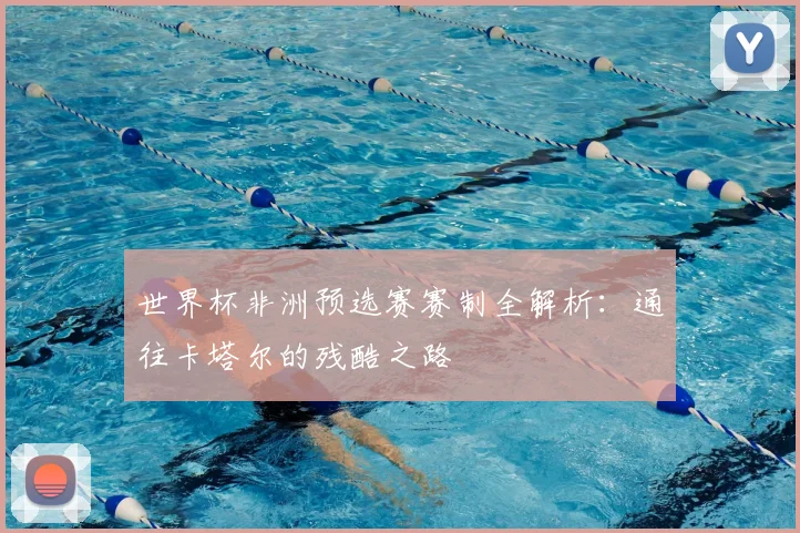 世界杯非洲预选赛赛制全解析：通往卡塔尔的残酷之路