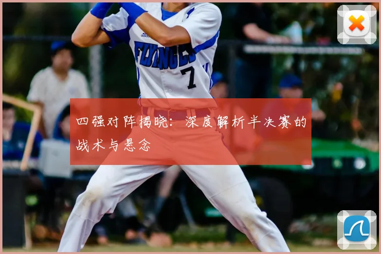 四强对阵揭晓：深度解析半决赛的战术与悬念