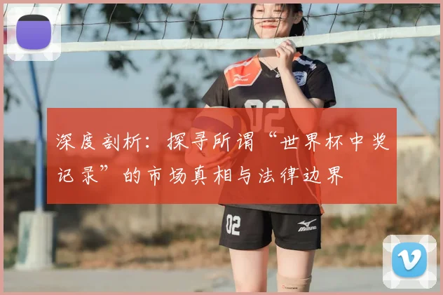 深度剖析:探寻所谓“世界杯中奖记录”的市场真相与法律边界