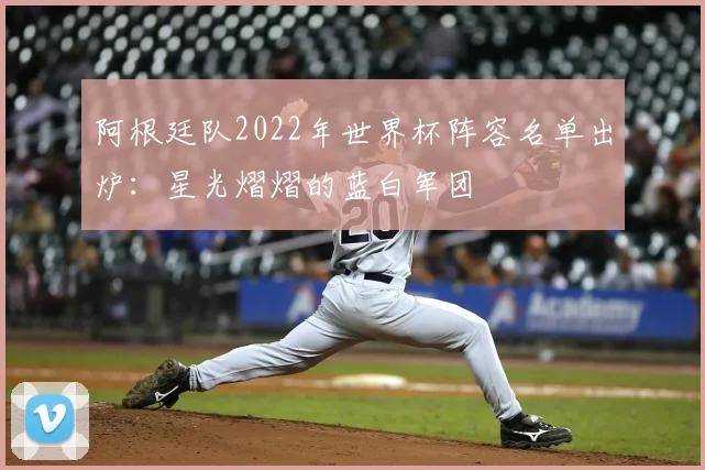 阿根廷队2022年世界杯阵容名单出炉：星光熠熠的蓝白军团