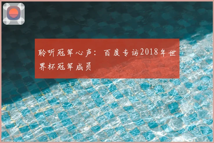 聆听冠军心声:百度专访2018年世界杯冠军成员