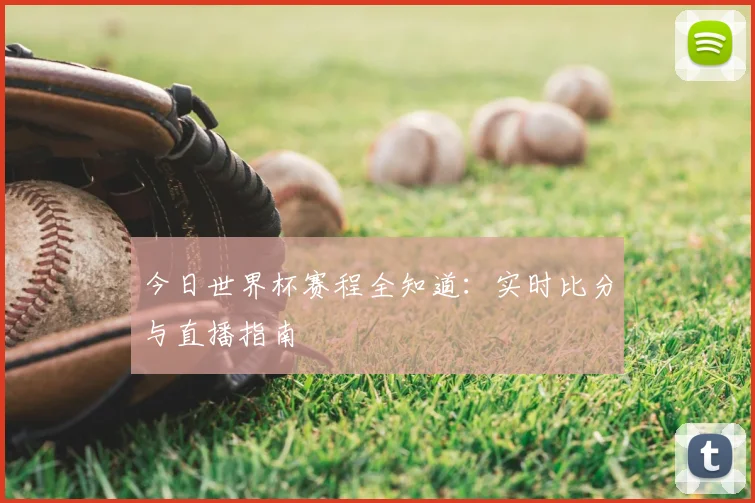 今日世界杯赛程全知道:实时比分与直播指南