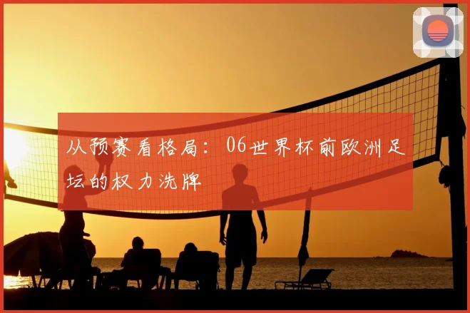 从预赛看格局:06世界杯前欧洲足坛的权力洗牌