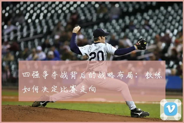 四强争夺战背后的战略布局：教练如何决定比赛走向