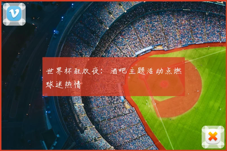 世界杯狂欢夜：酒吧主题活动点燃球迷热情