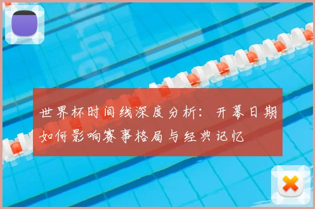 世界杯时间线深度分析:开幕日期如何影响赛事格局与经典记忆