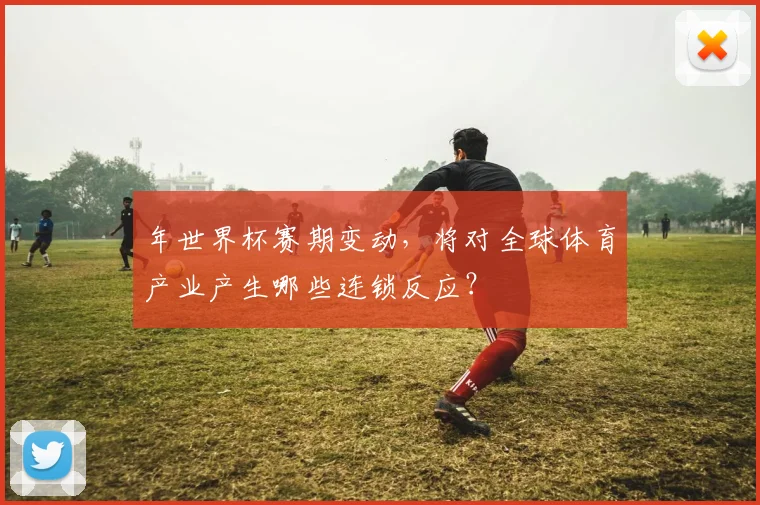 年世界杯赛期变动，将对全球体育产业产生哪些连锁反应？