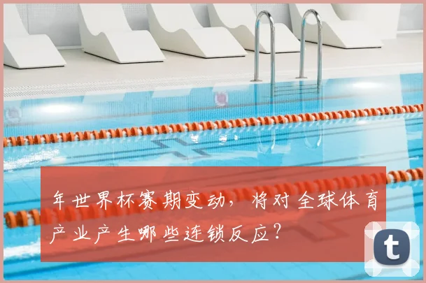 年世界杯赛期变动，将对全球体育产业产生哪些连锁反应？