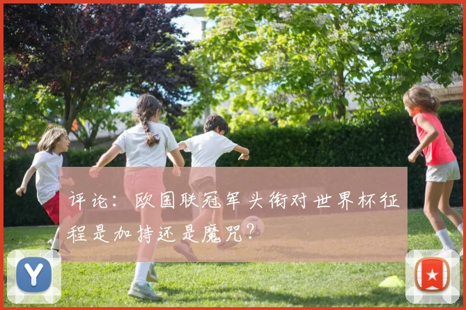 评论:欧国联冠军头衔对世界杯征程是加持还是魔咒?