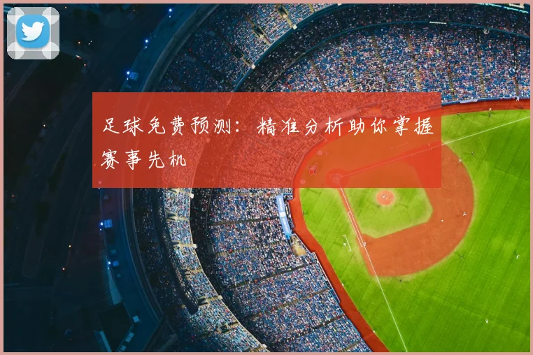 足球免费预测：精准分析助你掌握赛事先机