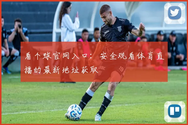 看个球官网入口：安全观看体育直播的最新地址获取