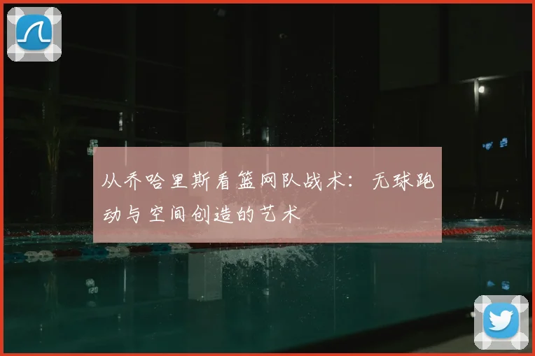 从乔哈里斯看篮网队战术:无球跑动与空间创造的艺术