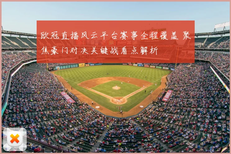 欧冠直播风云平台赛事全程覆盖 聚焦豪门对决关键战看点解析