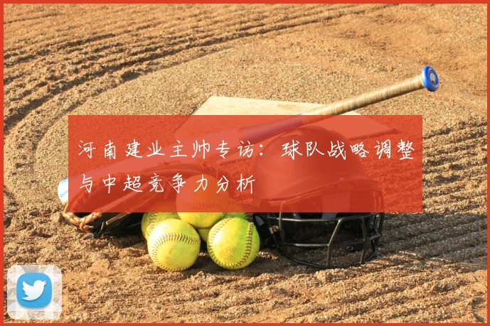 河南建业主帅专访:球队战略调整与中超竞争力分析