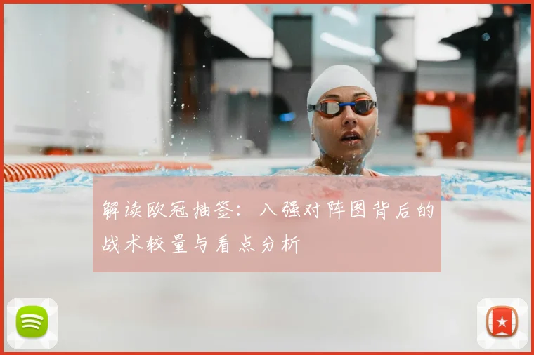 解读欧冠抽签：八强对阵图背后的战术较量与看点分析