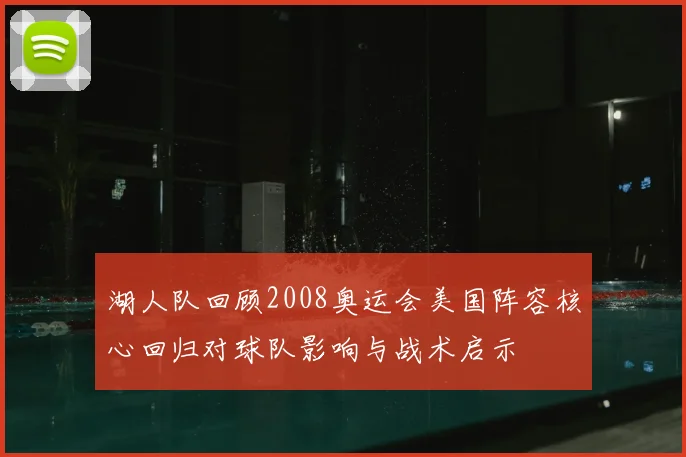 湖人队回顾2008奥运会美国阵容核心回归对球队影响与战术启示