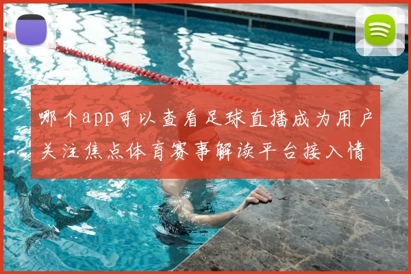 哪个app可以查看足球直播成为用户关注焦点体育赛事解读平台接入情况