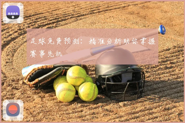 足球免费预测:精准分析助你掌握赛事先机