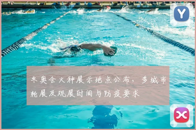 冬奥会火种展示地点公布，多城市轮展及观展时间与防疫要求