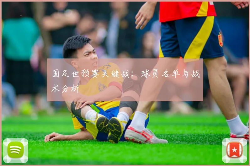 国足世预赛关键战：球员名单与战术分析