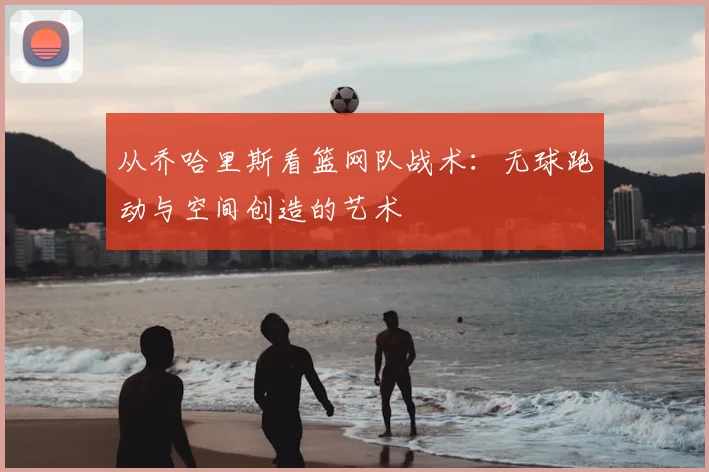 从乔哈里斯看篮网队战术:无球跑动与空间创造的艺术