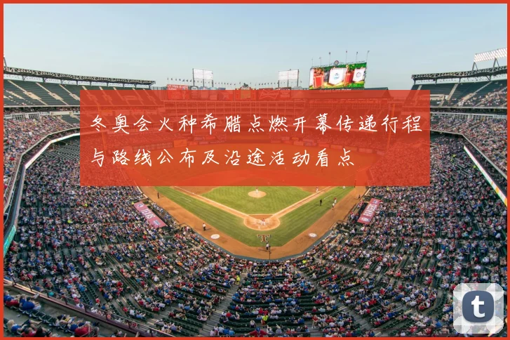 冬奥会火种希腊点燃开幕传递行程与路线公布及沿途活动看点