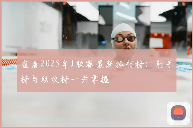 查看2025年J联赛最新排行榜：射手榜与助攻榜一并掌握